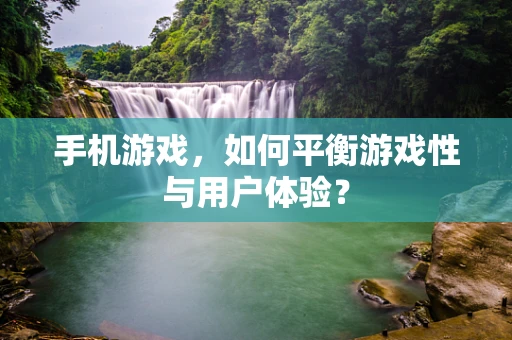 手机游戏，如何平衡游戏性与用户体验？