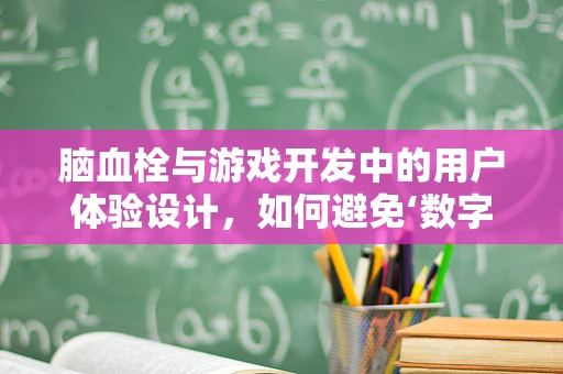 脑血栓与游戏开发中的用户体验设计，如何避免‘数字血栓’？