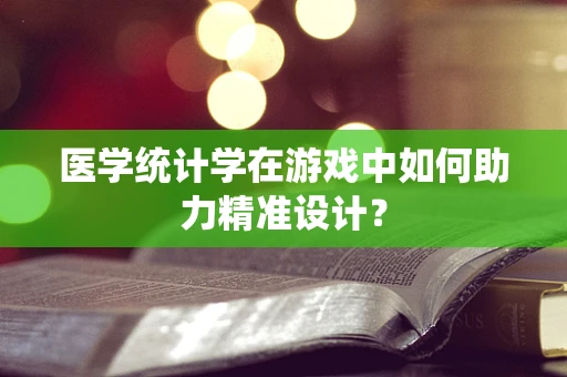 医学统计学在游戏中如何助力精准设计？