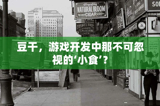 豆干，游戏开发中那不可忽视的‘小食’？