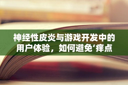 神经性皮炎与游戏开发中的用户体验，如何避免‘痒点’设计？