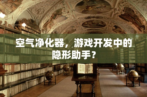 空气净化器，游戏开发中的隐形助手？