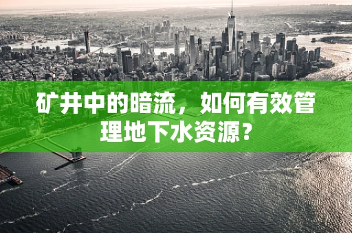 矿井中的暗流，如何有效管理地下水资源？