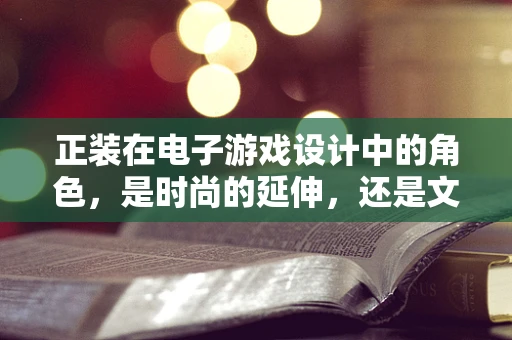正装在电子游戏设计中的角色，是时尚的延伸，还是文化的象征？