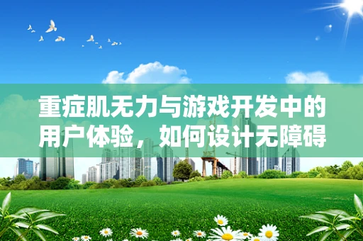 重症肌无力与游戏开发中的用户体验，如何设计无障碍的虚拟世界？