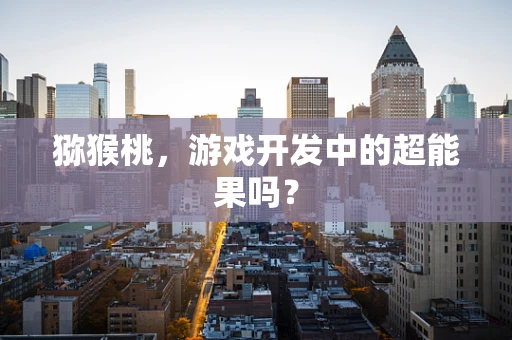猕猴桃，游戏开发中的超能果吗？