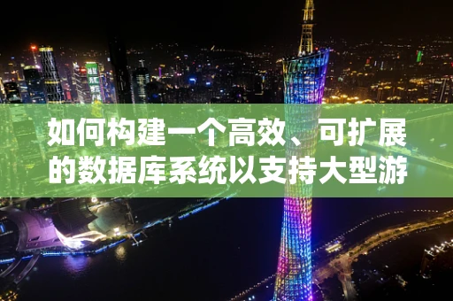 如何构建一个高效、可扩展的数据库系统以支持大型游戏开发？
