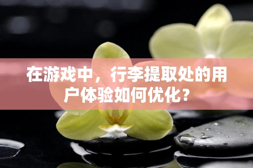 在游戏中，行李提取处的用户体验如何优化？