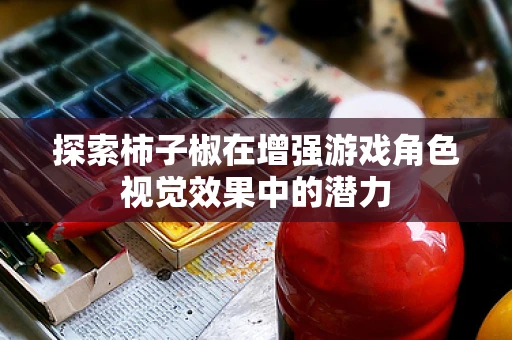 探索柿子椒在增强游戏角色视觉效果中的潜力