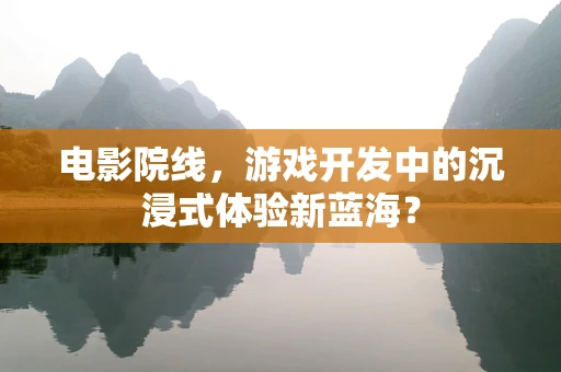电影院线，游戏开发中的沉浸式体验新蓝海？