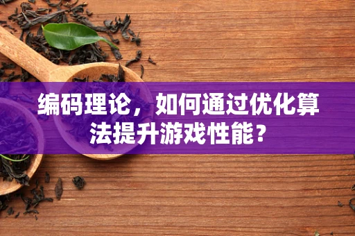 编码理论，如何通过优化算法提升游戏性能？