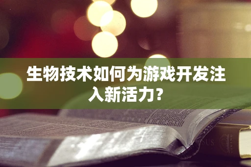 生物技术如何为游戏开发注入新活力？