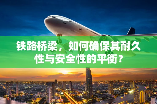 铁路桥梁，如何确保其耐久性与安全性的平衡？