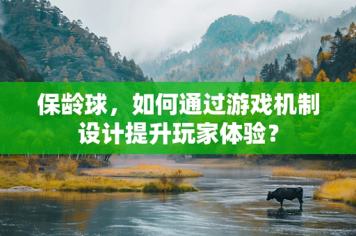 保龄球，如何通过游戏机制设计提升玩家体验？
