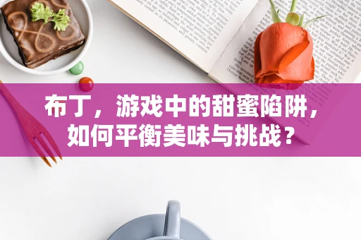 布丁，游戏中的甜蜜陷阱，如何平衡美味与挑战？