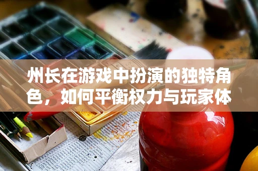 州长在游戏中扮演的独特角色，如何平衡权力与玩家体验？