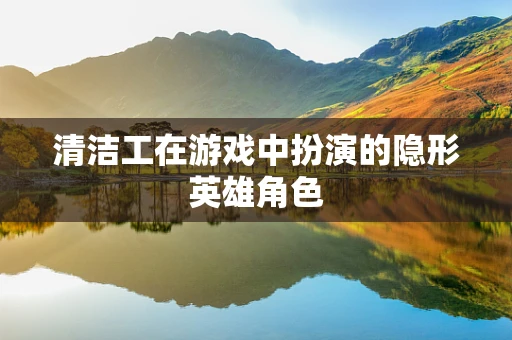 清洁工在游戏中扮演的隐形英雄角色