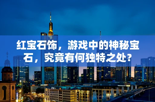 红宝石饰，游戏中的神秘宝石，究竟有何独特之处？