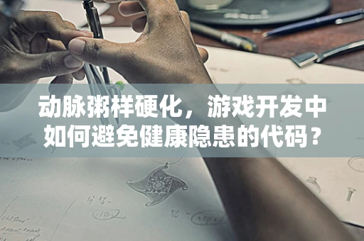 动脉粥样硬化，游戏开发中如何避免健康隐患的代码？