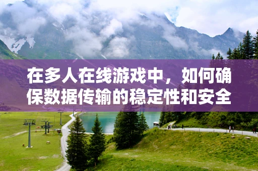 在多人在线游戏中，如何确保数据传输的稳定性和安全性？