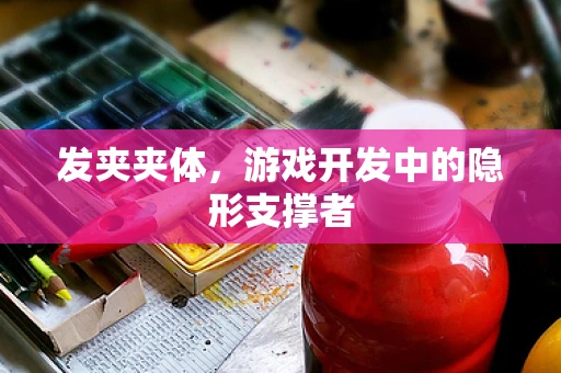 发夹夹体，游戏开发中的隐形支撑者
