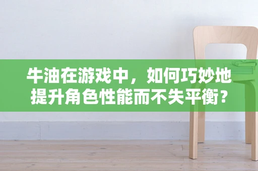 牛油在游戏中，如何巧妙地提升角色性能而不失平衡？