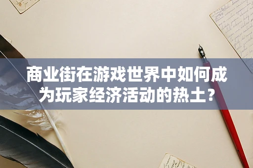 商业街在游戏世界中如何成为玩家经济活动的热土？