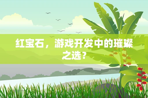 红宝石，游戏开发中的璀璨之选？