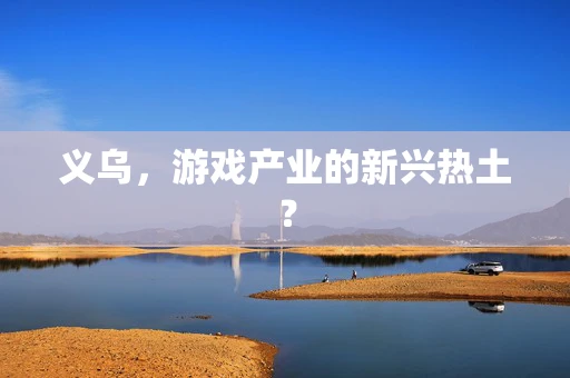 义乌，游戏产业的新兴热土？