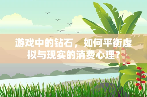 游戏中的钻石，如何平衡虚拟与现实的消费心理？