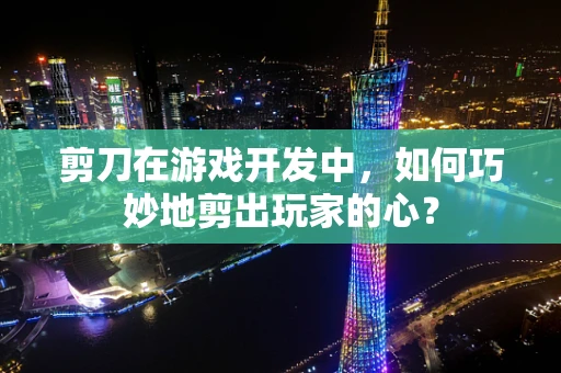 剪刀在游戏开发中，如何巧妙地剪出玩家的心？