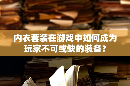 内衣套装在游戏中如何成为玩家不可或缺的装备？