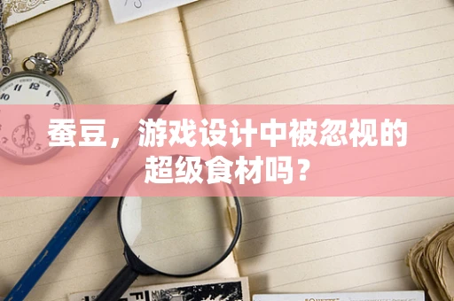 蚕豆，游戏设计中被忽视的超级食材吗？