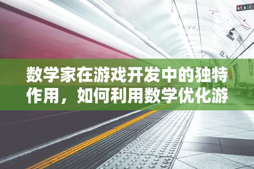 数学家在游戏开发中的独特作用，如何利用数学优化游戏体验？