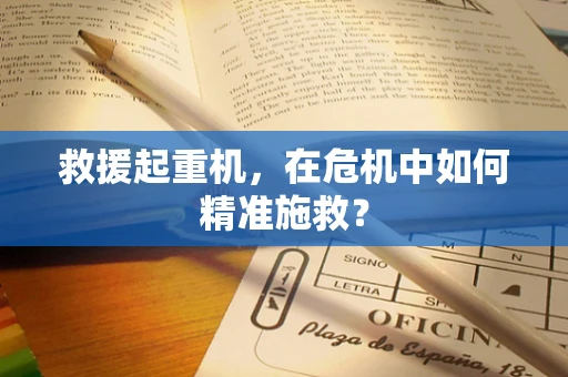 救援起重机，在危机中如何精准施救？