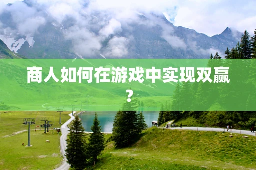 商人如何在游戏中实现双赢？