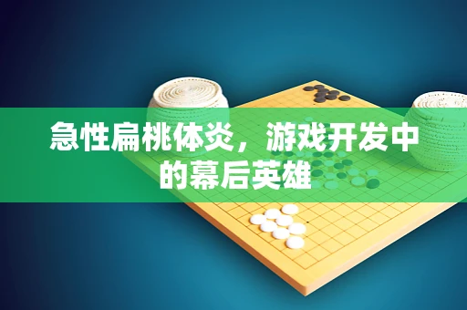 急性扁桃体炎，游戏开发中的幕后英雄