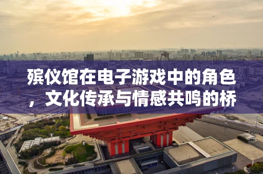 殡仪馆在电子游戏中的角色，文化传承与情感共鸣的桥梁？