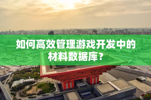 如何高效管理游戏开发中的材料数据库？