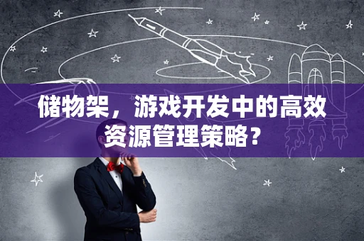 储物架，游戏开发中的高效资源管理策略？