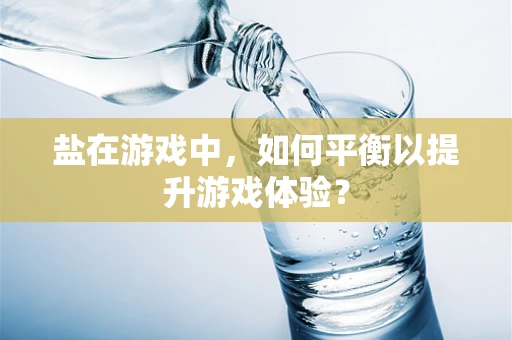 盐在游戏中，如何平衡以提升游戏体验？