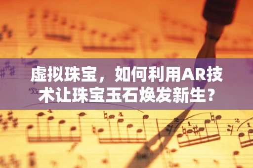 虚拟珠宝，如何利用AR技术让珠宝玉石焕发新生？