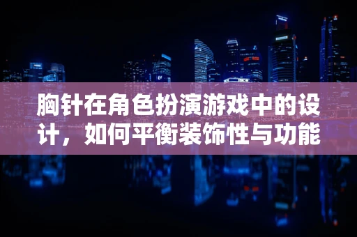 胸针在角色扮演游戏中的设计，如何平衡装饰性与功能性？