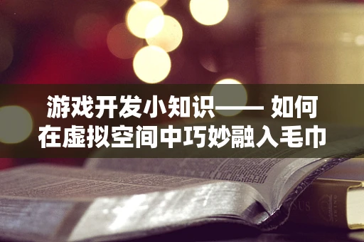 游戏开发小知识—— 如何在虚拟空间中巧妙融入毛巾杆设计？