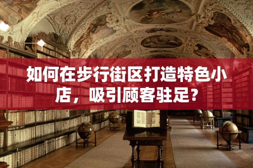 如何在步行街区打造特色小店，吸引顾客驻足？