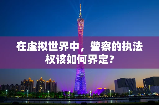在虚拟世界中，警察的执法权该如何界定？