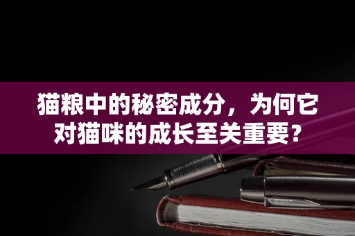 猫粮中的秘密成分，为何它对猫咪的成长至关重要？