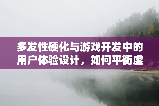 多发性硬化与游戏开发中的用户体验设计，如何平衡虚拟与现实的挑战？