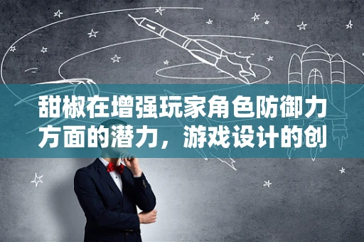 甜椒在增强玩家角色防御力方面的潜力，游戏设计的创新应用