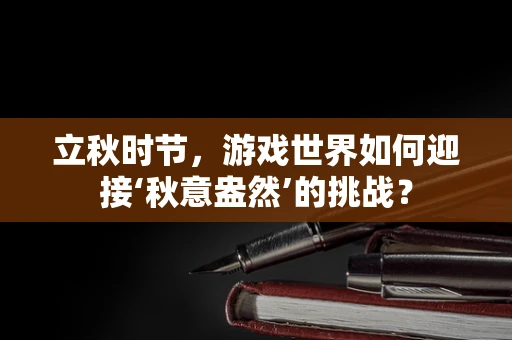 立秋时节，游戏世界如何迎接‘秋意盎然’的挑战？